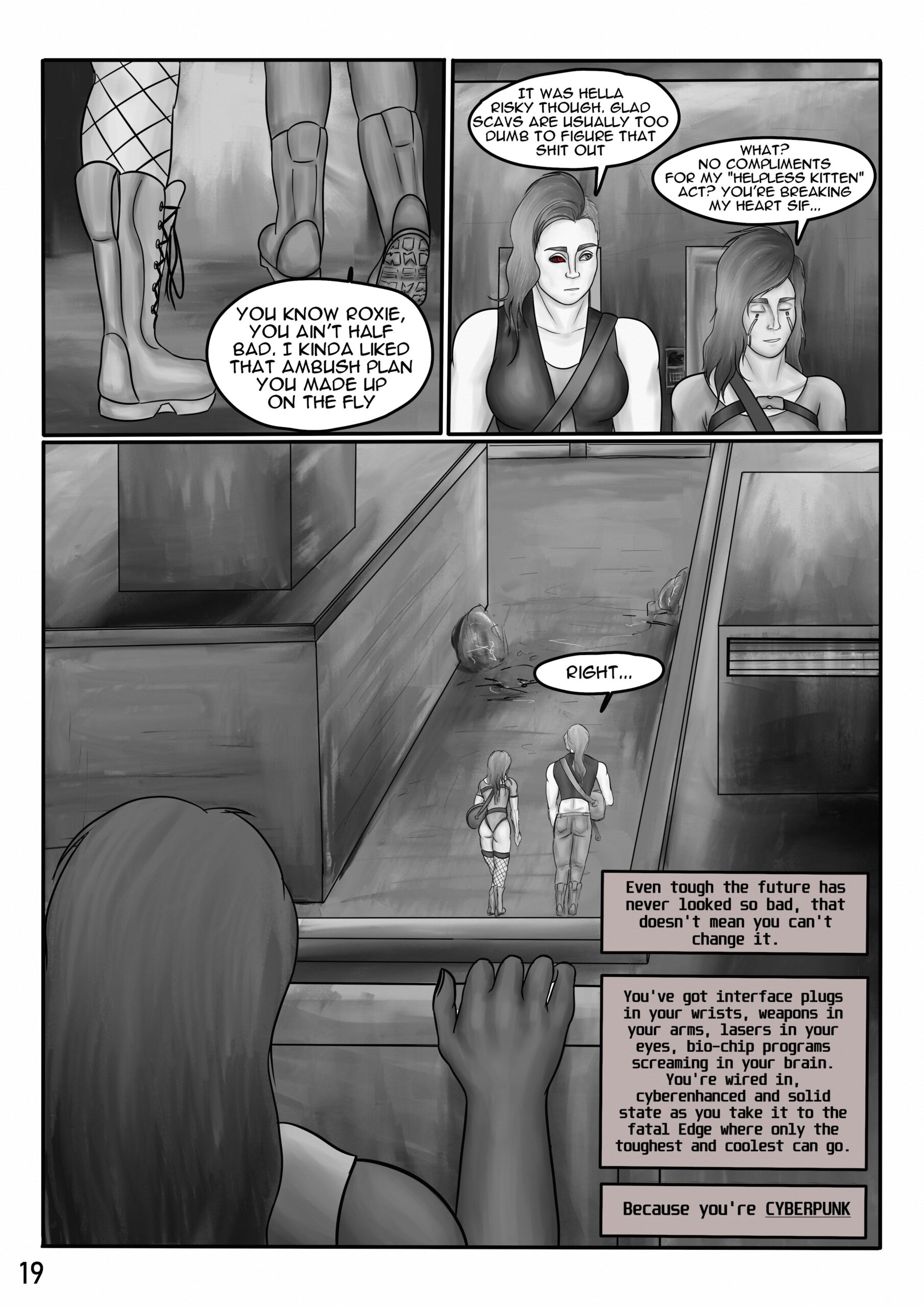 Digital art comic book page. First panel: Roxie and Sif are walking away from the building. Sif says: "You know Roxie, you ain't half bad. I kinda liked that ambush plan you made up on the fly. Second panel: Sif looks to Roxie and adds: "It was hella risky though. Glad scavs are usually too dumb to figure that shit out." Roxie has a relieved expression on her face as she answers teasingly: "What? No compliments for my "helpless kitten" act? You're breaking my heart Sif...". Third panel: Sif answers in a slightly dry tone: "Right...". An ominous figure on the rooftop is watching the two leave. The epilogue text for the chapter says: Even though the future has never looked so bad, that doesn't mean you can't change it. You've got interface plugs in your wrists, weapons in your arms, lasers in your eyes, bio-chip programs screaming in your brain. You're wired in, cyberenhanced and solid state as you take it to the fatal Edge where only the toughest and coolest can go. Because you're CYBERPUNK. 