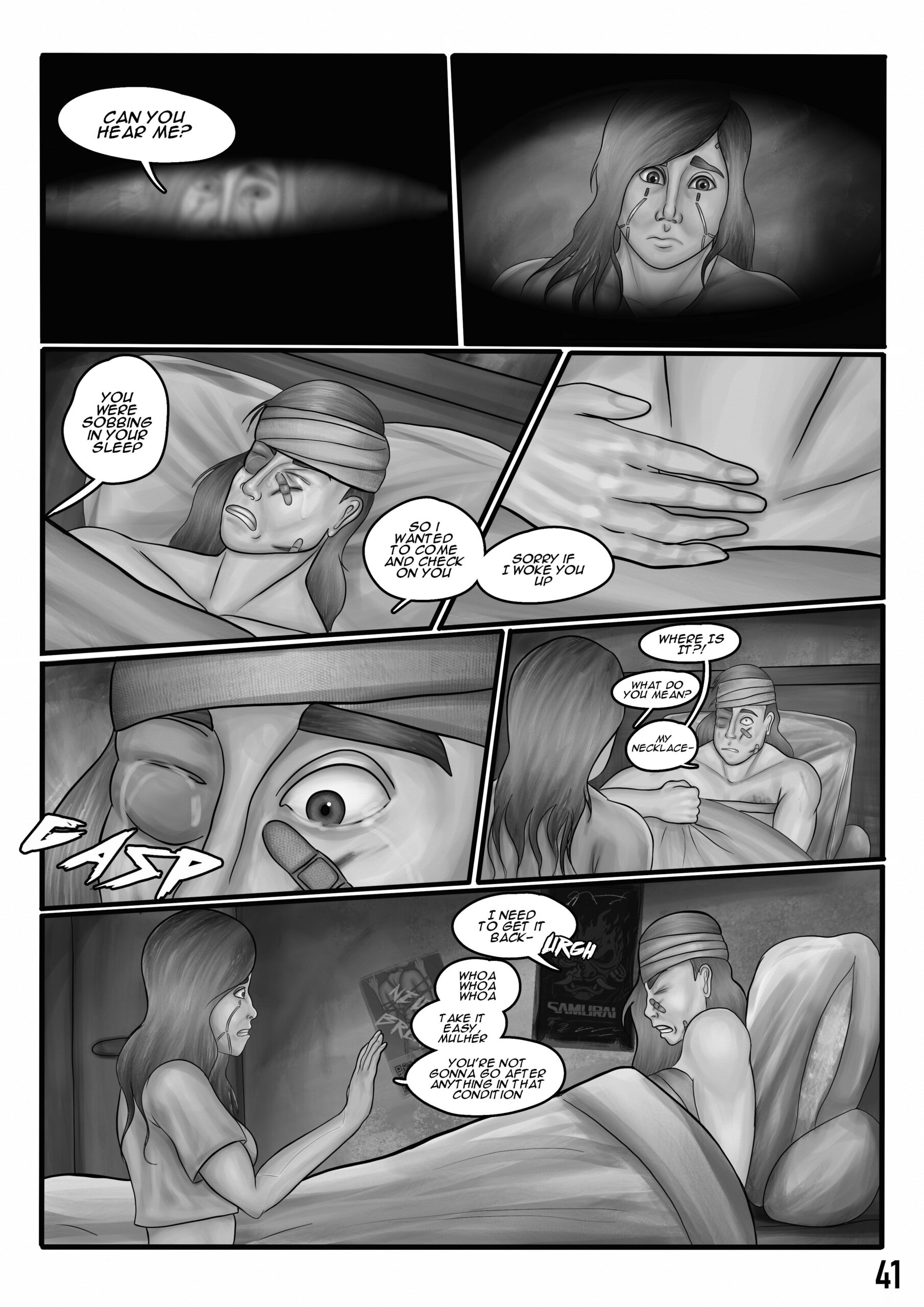 Digital art comic page. Panels one and two: Sif opens her eyes a little and sees the figure of a worried Roxie. Roxie asks: "Can you hear me?". Panel two and three: Sif grits her teeth as tears are running down her face. She is laying on the bed, injured and in bandages. Roxie says in a worried tone: "You were sobbing in your sleep. So I wanted to come and check on you. Sorry if I woke you up." Sif checks her collarbone-area and notices that her necklace is gone. Panel four: Sif gasps with tears running down her face. Her right eye is heavily bruised and swollen shut. Panel five: "Where is it?!"- Sif asks with a shocked expression, grasping at her blanket. Roxie asks back: "What do you mean?". Sif clarifies: "My necklace-". Panel six: Sif tries to sit up but it's really difficult for her due to her injuries. Her face has a pained expression. She tries to defiantly say: "I need to get it back- URGH". She cannot move due to high pain. Roxie protests gently, raising her arm a bit in disagreement: "Whoa, whoa whoa. Take it easy mulher. You're not gonna go after anything in that condition". In the background there's a closet and some band posters on the wall.